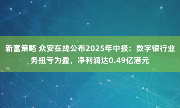 新富策略 众安在线公布2025年中报：数字银行业务扭亏为盈，净利润达0.49亿港元