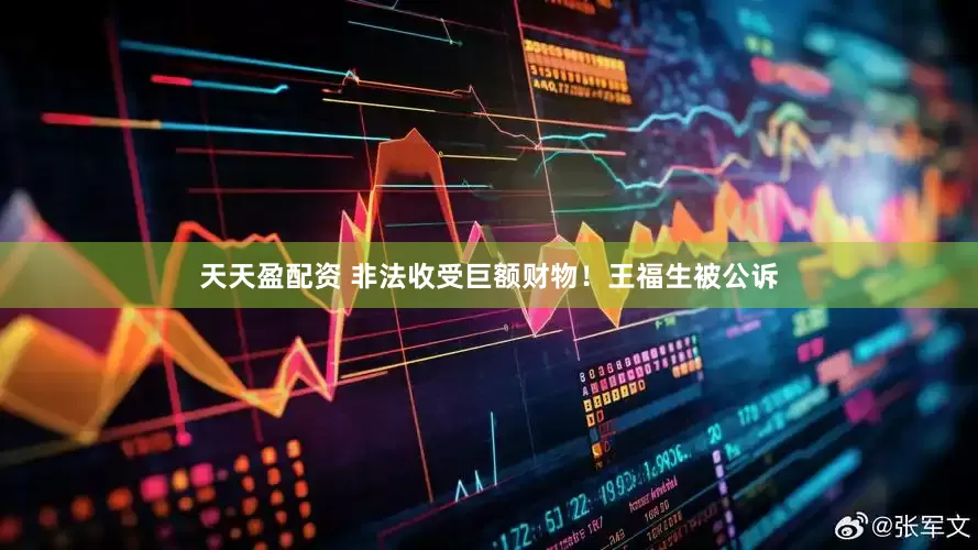 天天盈配资 非法收受巨额财物！王福生被公诉